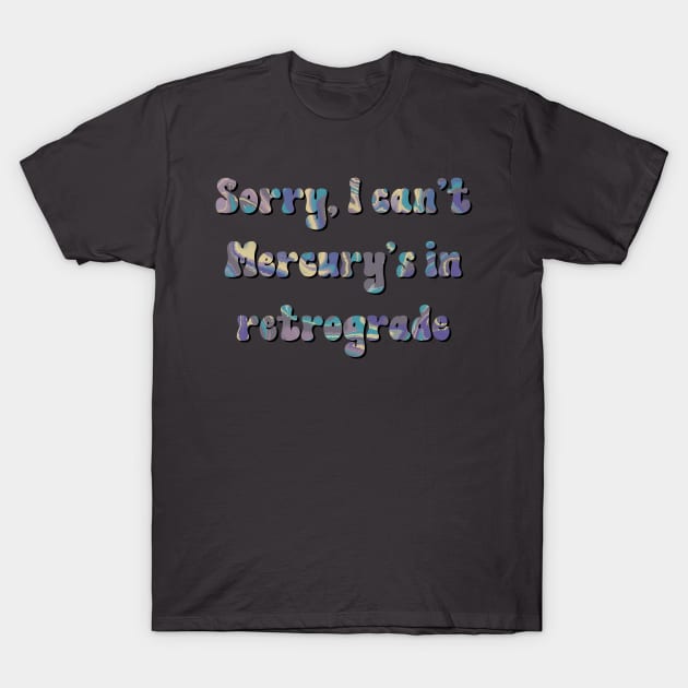 Sorry I can't Mercury's in Retrograde T-Shirt by julieerindesigns